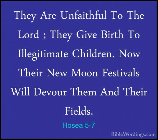 Hosea 5-7 - They Are Unfaithful To The Lord ; They Give Birth ToThey Are Unfaithful To The Lord ; They Give Birth To Illegitimate Children. Now Their New Moon Festivals Will Devour Them And Their Fields. 