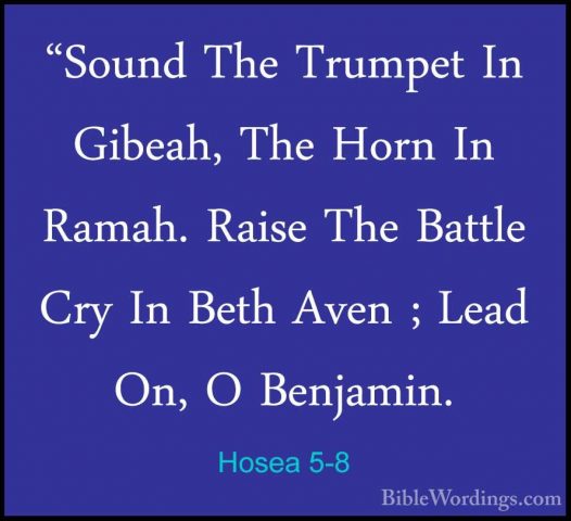 Hosea 5-8 - "Sound The Trumpet In Gibeah, The Horn In Ramah. Rais"Sound The Trumpet In Gibeah, The Horn In Ramah. Raise The Battle Cry In Beth Aven ; Lead On, O Benjamin. 