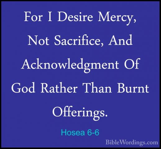 Hosea 6-6 - For I Desire Mercy, Not Sacrifice, And AcknowledgmentFor I Desire Mercy, Not Sacrifice, And Acknowledgment Of God Rather Than Burnt Offerings. 