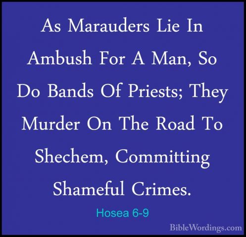 Hosea 6-9 - As Marauders Lie In Ambush For A Man, So Do Bands OfAs Marauders Lie In Ambush For A Man, So Do Bands Of Priests; They Murder On The Road To Shechem, Committing Shameful Crimes. 