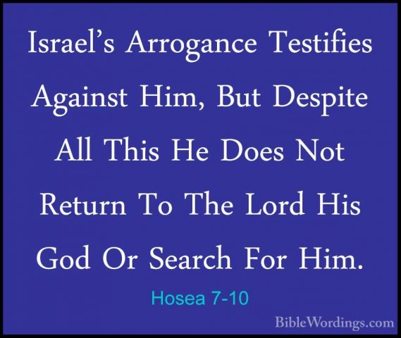 Hosea 7-10 - Israel's Arrogance Testifies Against Him, But DespitIsrael's Arrogance Testifies Against Him, But Despite All This He Does Not Return To The Lord His God Or Search For Him. 