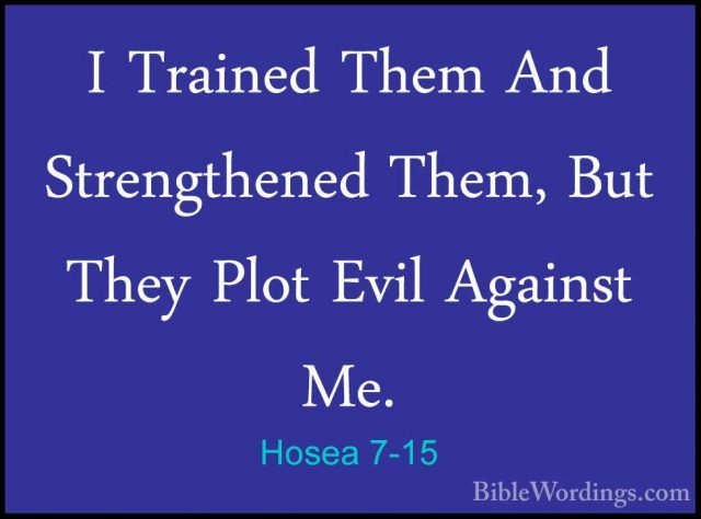 Hosea 7-15 - I Trained Them And Strengthened Them, But They PlotI Trained Them And Strengthened Them, But They Plot Evil Against Me. 