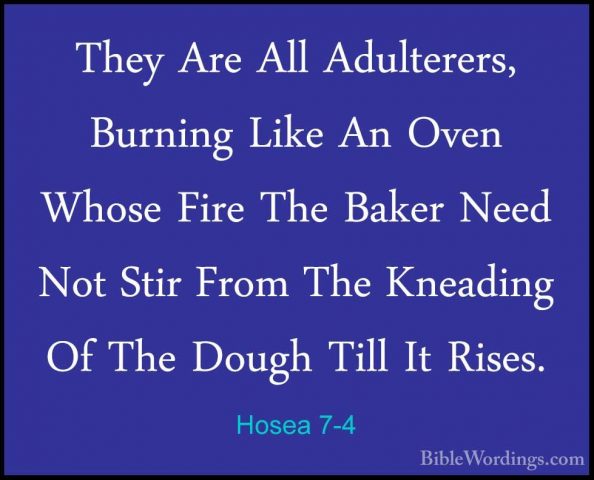 Hosea 7-4 - They Are All Adulterers, Burning Like An Oven Whose FThey Are All Adulterers, Burning Like An Oven Whose Fire The Baker Need Not Stir From The Kneading Of The Dough Till It Rises. 