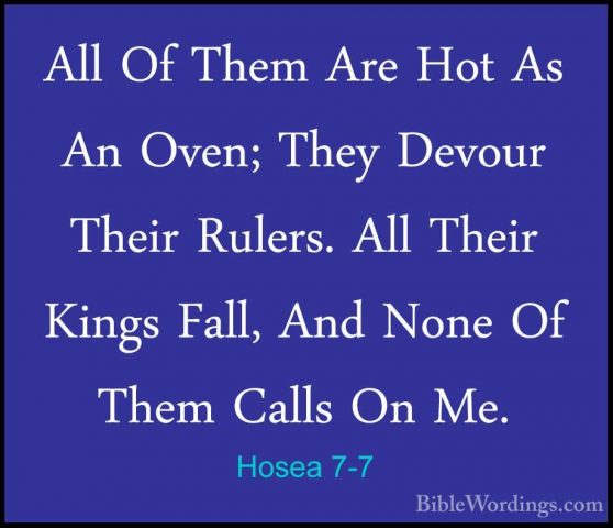 Hosea 7-7 - All Of Them Are Hot As An Oven; They Devour Their RulAll Of Them Are Hot As An Oven; They Devour Their Rulers. All Their Kings Fall, And None Of Them Calls On Me. 