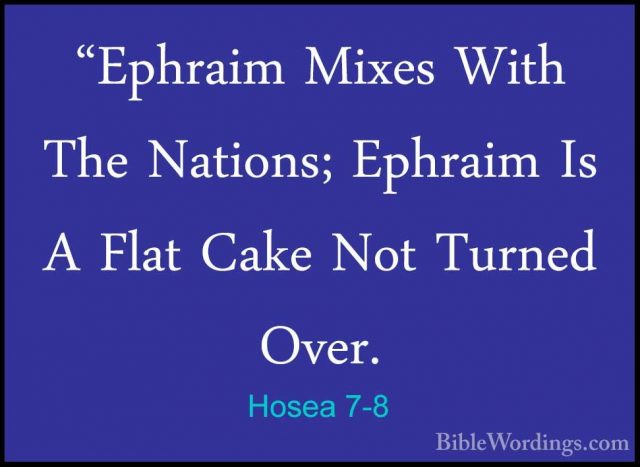 Hosea 7-8 - "Ephraim Mixes With The Nations; Ephraim Is A Flat Ca"Ephraim Mixes With The Nations; Ephraim Is A Flat Cake Not Turned Over. 