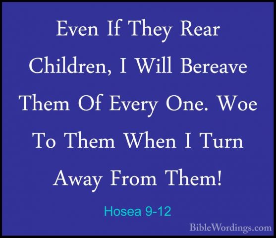 Hosea 9-12 - Even If They Rear Children, I Will Bereave Them Of EEven If They Rear Children, I Will Bereave Them Of Every One. Woe To Them When I Turn Away From Them! 