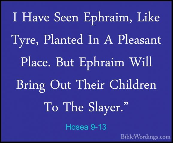 Hosea 9-13 - I Have Seen Ephraim, Like Tyre, Planted In A PleasanI Have Seen Ephraim, Like Tyre, Planted In A Pleasant Place. But Ephraim Will Bring Out Their Children To The Slayer." 