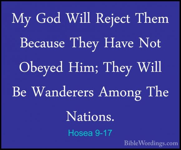 Hosea 9-17 - My God Will Reject Them Because They Have Not ObeyedMy God Will Reject Them Because They Have Not Obeyed Him; They Will Be Wanderers Among The Nations.