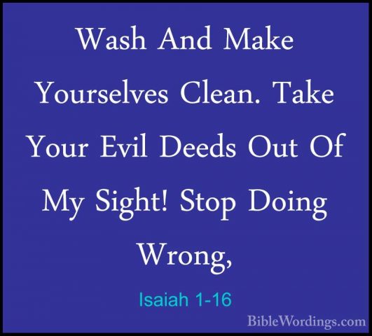 Isaiah 1-16 - Wash And Make Yourselves Clean. Take Your Evil DeedWash And Make Yourselves Clean. Take Your Evil Deeds Out Of My Sight! Stop Doing Wrong, 