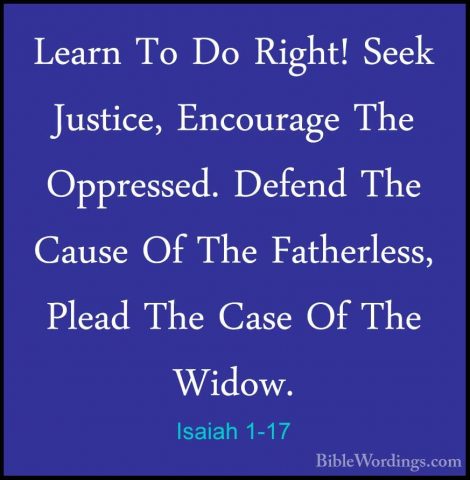 Isaiah 1-17 - Learn To Do Right! Seek Justice, Encourage The OpprLearn To Do Right! Seek Justice, Encourage The Oppressed. Defend The Cause Of The Fatherless, Plead The Case Of The Widow. 