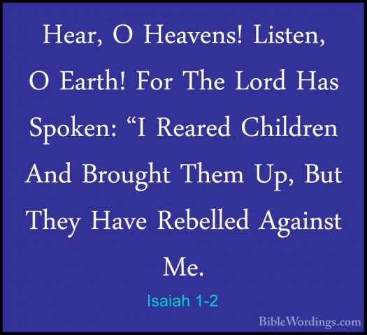 Isaiah 1-2 - Hear, O Heavens! Listen, O Earth! For The Lord Has SHear, O Heavens! Listen, O Earth! For The Lord Has Spoken: "I Reared Children And Brought Them Up, But They Have Rebelled Against Me. 