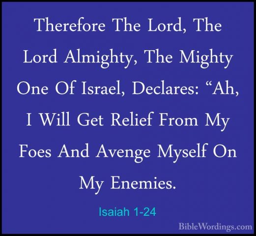 Isaiah 1-24 - Therefore The Lord, The Lord Almighty, The Mighty OTherefore The Lord, The Lord Almighty, The Mighty One Of Israel, Declares: "Ah, I Will Get Relief From My Foes And Avenge Myself On My Enemies. 