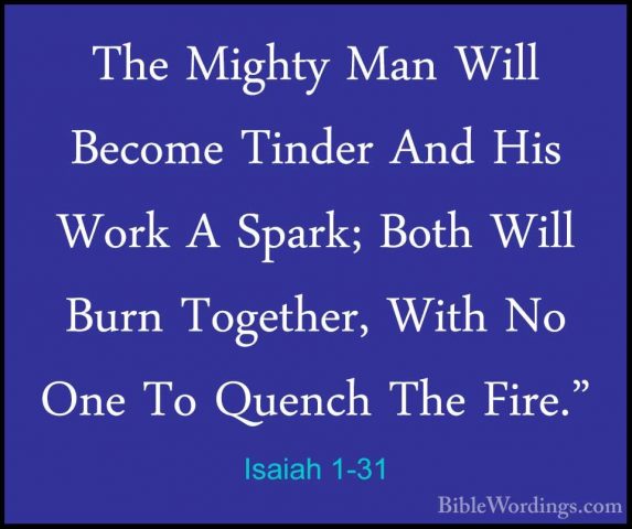 Isaiah 1-31 - The Mighty Man Will Become Tinder And His Work A SpThe Mighty Man Will Become Tinder And His Work A Spark; Both Will Burn Together, With No One To Quench The Fire."
