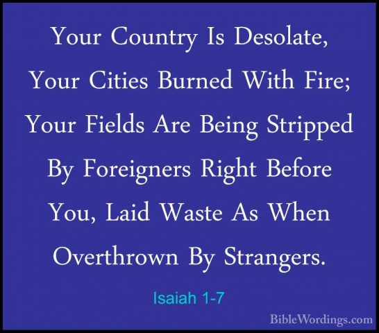 Isaiah 1-7 - Your Country Is Desolate, Your Cities Burned With FiYour Country Is Desolate, Your Cities Burned With Fire; Your Fields Are Being Stripped By Foreigners Right Before You, Laid Waste As When Overthrown By Strangers. 