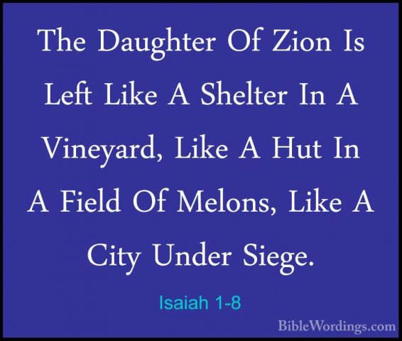 Isaiah 1-8 - The Daughter Of Zion Is Left Like A Shelter In A VinThe Daughter Of Zion Is Left Like A Shelter In A Vineyard, Like A Hut In A Field Of Melons, Like A City Under Siege. 