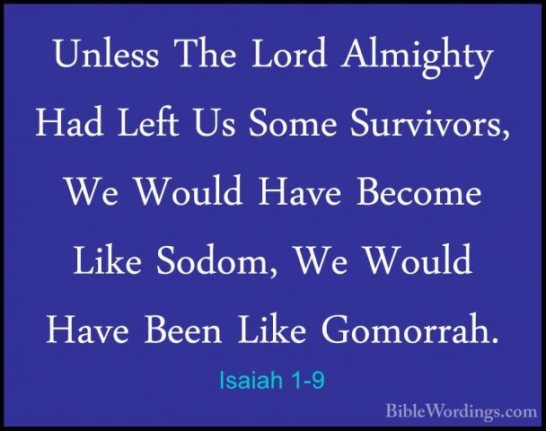 Isaiah 1-9 - Unless The Lord Almighty Had Left Us Some Survivors,Unless The Lord Almighty Had Left Us Some Survivors, We Would Have Become Like Sodom, We Would Have Been Like Gomorrah. 