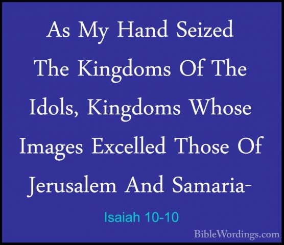 Isaiah 10-10 - As My Hand Seized The Kingdoms Of The Idols, KingdAs My Hand Seized The Kingdoms Of The Idols, Kingdoms Whose Images Excelled Those Of Jerusalem And Samaria- 