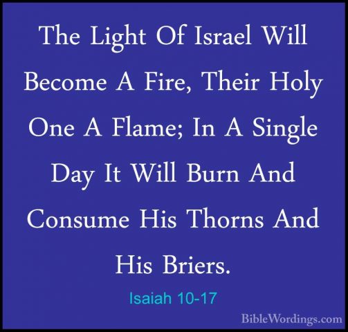 Isaiah 10-17 - The Light Of Israel Will Become A Fire, Their HolyThe Light Of Israel Will Become A Fire, Their Holy One A Flame; In A Single Day It Will Burn And Consume His Thorns And His Briers. 