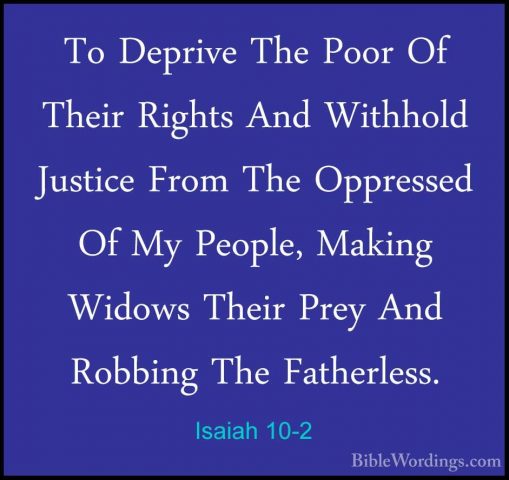 Isaiah 10-2 - To Deprive The Poor Of Their Rights And Withhold JuTo Deprive The Poor Of Their Rights And Withhold Justice From The Oppressed Of My People, Making Widows Their Prey And Robbing The Fatherless. 