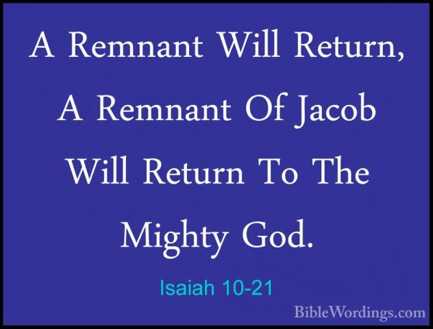 Isaiah 10-21 - A Remnant Will Return, A Remnant Of Jacob Will RetA Remnant Will Return, A Remnant Of Jacob Will Return To The Mighty God. 