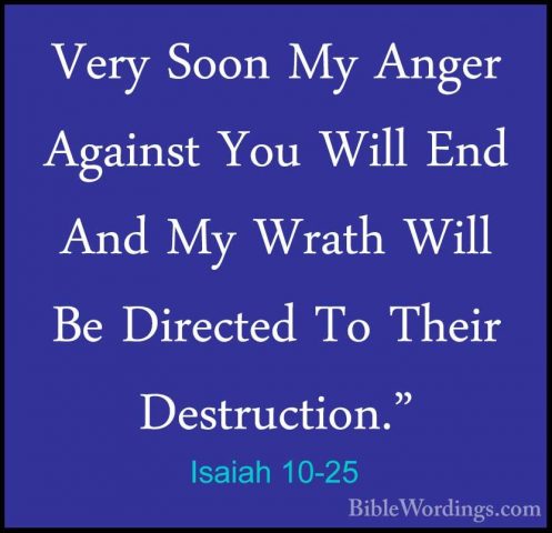 Isaiah 10-25 - Very Soon My Anger Against You Will End And My WraVery Soon My Anger Against You Will End And My Wrath Will Be Directed To Their Destruction." 