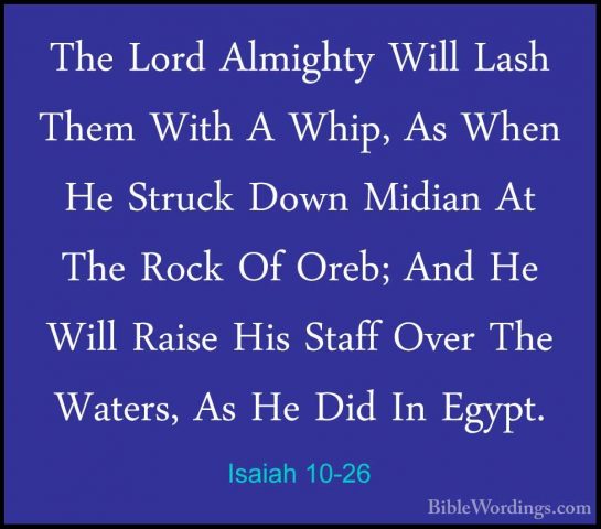 Isaiah 10-26 - The Lord Almighty Will Lash Them With A Whip, As WThe Lord Almighty Will Lash Them With A Whip, As When He Struck Down Midian At The Rock Of Oreb; And He Will Raise His Staff Over The Waters, As He Did In Egypt. 