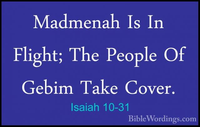 Isaiah 10-31 - Madmenah Is In Flight; The People Of Gebim Take CoMadmenah Is In Flight; The People Of Gebim Take Cover. 