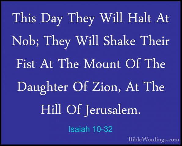 Isaiah 10-32 - This Day They Will Halt At Nob; They Will Shake ThThis Day They Will Halt At Nob; They Will Shake Their Fist At The Mount Of The Daughter Of Zion, At The Hill Of Jerusalem. 