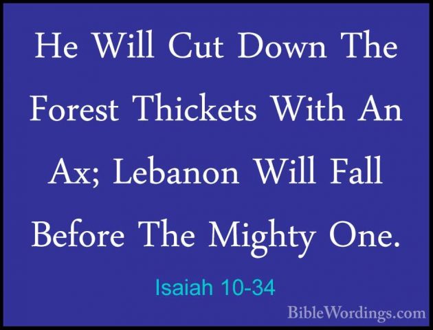 Isaiah 10-34 - He Will Cut Down The Forest Thickets With An Ax; LHe Will Cut Down The Forest Thickets With An Ax; Lebanon Will Fall Before The Mighty One.