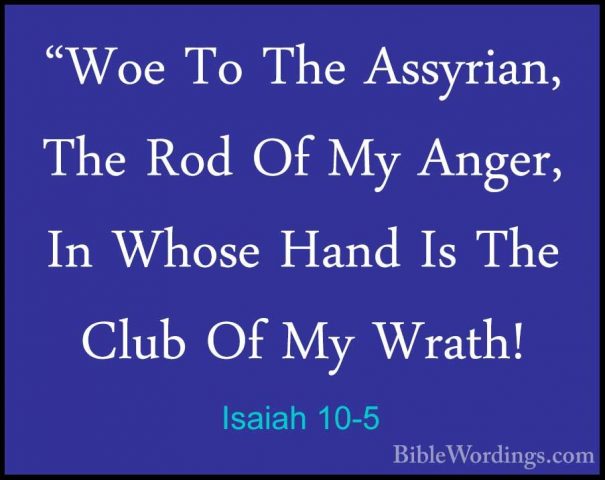 Isaiah 10-5 - "Woe To The Assyrian, The Rod Of My Anger, In Whose"Woe To The Assyrian, The Rod Of My Anger, In Whose Hand Is The Club Of My Wrath! 