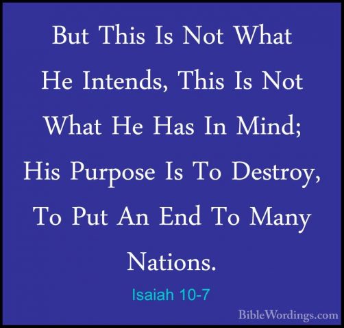 Isaiah 10-7 - But This Is Not What He Intends, This Is Not What HBut This Is Not What He Intends, This Is Not What He Has In Mind; His Purpose Is To Destroy, To Put An End To Many Nations. 