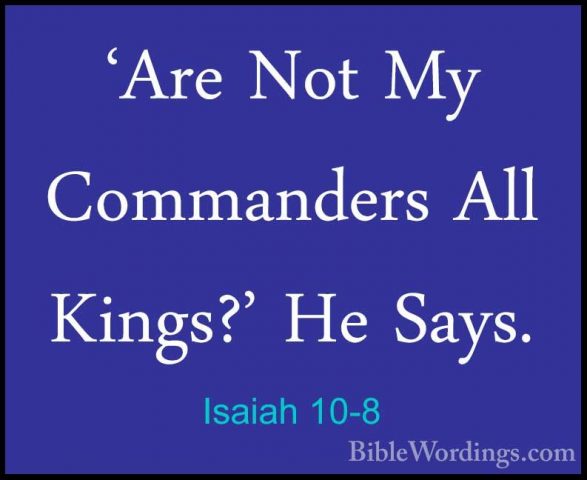 Isaiah 10-8 - 'Are Not My Commanders All Kings?' He Says.'Are Not My Commanders All Kings?' He Says. 
