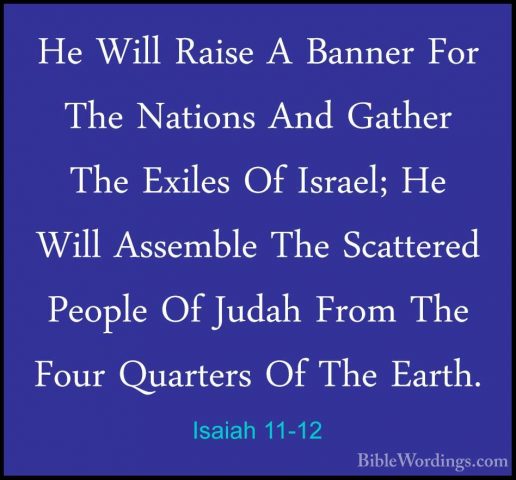 Isaiah 11-12 - He Will Raise A Banner For The Nations And GatherHe Will Raise A Banner For The Nations And Gather The Exiles Of Israel; He Will Assemble The Scattered People Of Judah From The Four Quarters Of The Earth. 