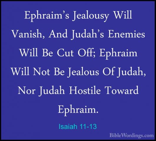 Isaiah 11-13 - Ephraim's Jealousy Will Vanish, And Judah's EnemieEphraim's Jealousy Will Vanish, And Judah's Enemies Will Be Cut Off; Ephraim Will Not Be Jealous Of Judah, Nor Judah Hostile Toward Ephraim. 