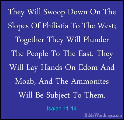 Isaiah 11-14 - They Will Swoop Down On The Slopes Of Philistia ToThey Will Swoop Down On The Slopes Of Philistia To The West; Together They Will Plunder The People To The East. They Will Lay Hands On Edom And Moab, And The Ammonites Will Be Subject To Them. 