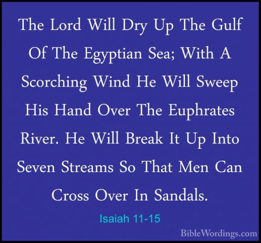 Isaiah 11-15 - The Lord Will Dry Up The Gulf Of The Egyptian Sea;The Lord Will Dry Up The Gulf Of The Egyptian Sea; With A Scorching Wind He Will Sweep His Hand Over The Euphrates River. He Will Break It Up Into Seven Streams So That Men Can Cross Over In Sandals. 