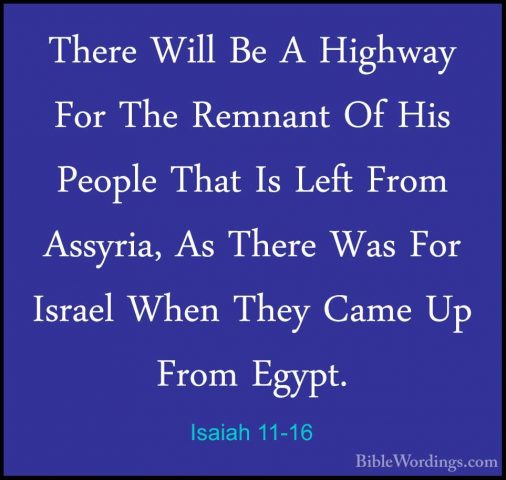 Isaiah 11-16 - There Will Be A Highway For The Remnant Of His PeoThere Will Be A Highway For The Remnant Of His People That Is Left From Assyria, As There Was For Israel When They Came Up From Egypt.