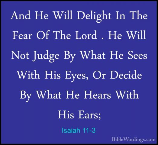 Isaiah 11-3 - And He Will Delight In The Fear Of The Lord . He WiAnd He Will Delight In The Fear Of The Lord . He Will Not Judge By What He Sees With His Eyes, Or Decide By What He Hears With His Ears; 