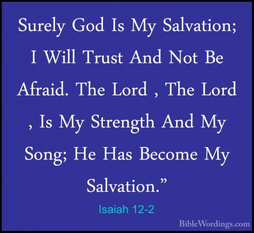 Isaiah 12-2 - Surely God Is My Salvation; I Will Trust And Not BeSurely God Is My Salvation; I Will Trust And Not Be Afraid. The Lord , The Lord , Is My Strength And My Song; He Has Become My Salvation." 