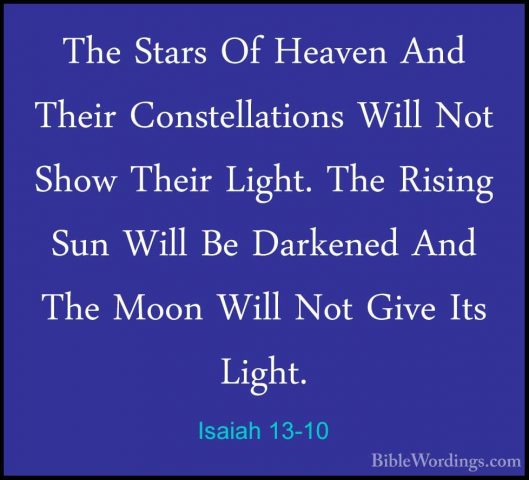 Isaiah 13-10 - The Stars Of Heaven And Their Constellations WillThe Stars Of Heaven And Their Constellations Will Not Show Their Light. The Rising Sun Will Be Darkened And The Moon Will Not Give Its Light. 