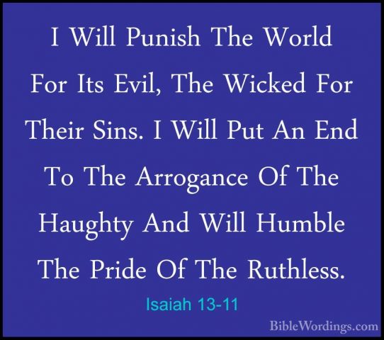 Isaiah 13-11 - I Will Punish The World For Its Evil, The Wicked FI Will Punish The World For Its Evil, The Wicked For Their Sins. I Will Put An End To The Arrogance Of The Haughty And Will Humble The Pride Of The Ruthless. 