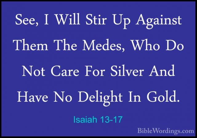 Isaiah 13-17 - See, I Will Stir Up Against Them The Medes, Who DoSee, I Will Stir Up Against Them The Medes, Who Do Not Care For Silver And Have No Delight In Gold. 
