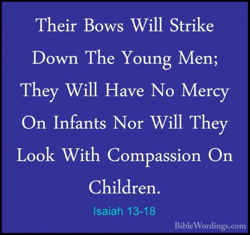 Isaiah 13-18 - Their Bows Will Strike Down The Young Men; They WiTheir Bows Will Strike Down The Young Men; They Will Have No Mercy On Infants Nor Will They Look With Compassion On Children. 