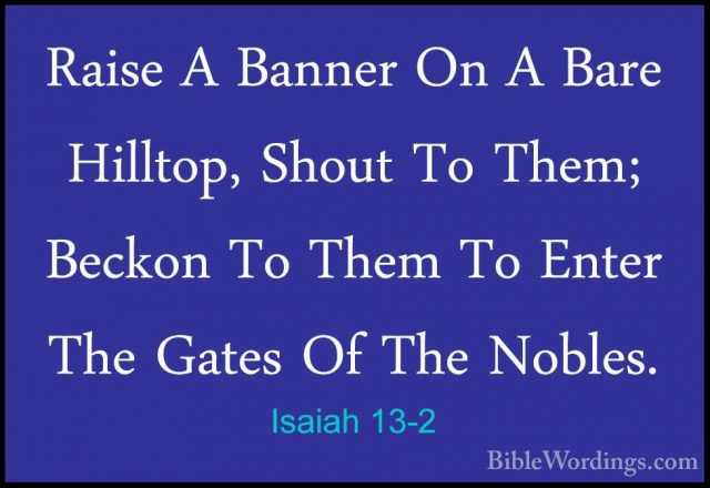 Isaiah 13-2 - Raise A Banner On A Bare Hilltop, Shout To Them; BeRaise A Banner On A Bare Hilltop, Shout To Them; Beckon To Them To Enter The Gates Of The Nobles. 