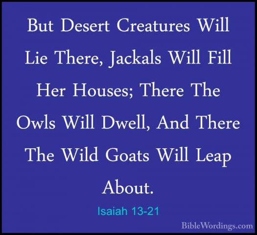 Isaiah 13-21 - But Desert Creatures Will Lie There, Jackals WillBut Desert Creatures Will Lie There, Jackals Will Fill Her Houses; There The Owls Will Dwell, And There The Wild Goats Will Leap About. 