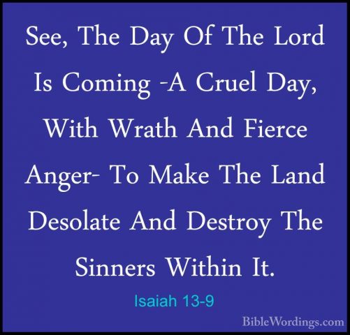 Isaiah 13-9 - See, The Day Of The Lord Is Coming -A Cruel Day, WiSee, The Day Of The Lord Is Coming -A Cruel Day, With Wrath And Fierce Anger- To Make The Land Desolate And Destroy The Sinners Within It. 