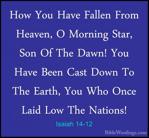 Isaiah 14-12 - How You Have Fallen From Heaven, O Morning Star, SHow You Have Fallen From Heaven, O Morning Star, Son Of The Dawn! You Have Been Cast Down To The Earth, You Who Once Laid Low The Nations! 