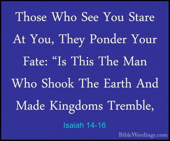Isaiah 14-16 - Those Who See You Stare At You, They Ponder Your FThose Who See You Stare At You, They Ponder Your Fate: "Is This The Man Who Shook The Earth And Made Kingdoms Tremble, 