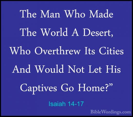 Isaiah 14-17 - The Man Who Made The World A Desert, Who OverthrewThe Man Who Made The World A Desert, Who Overthrew Its Cities And Would Not Let His Captives Go Home?" 