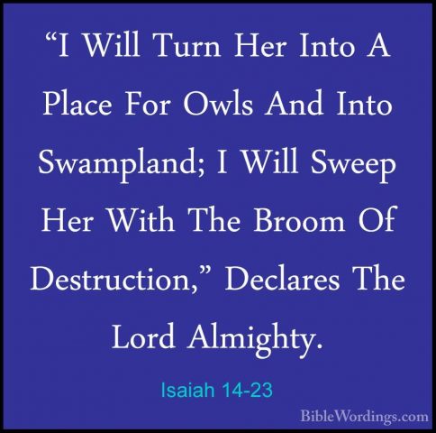 Isaiah 14-23 - "I Will Turn Her Into A Place For Owls And Into Sw"I Will Turn Her Into A Place For Owls And Into Swampland; I Will Sweep Her With The Broom Of Destruction," Declares The Lord Almighty. 